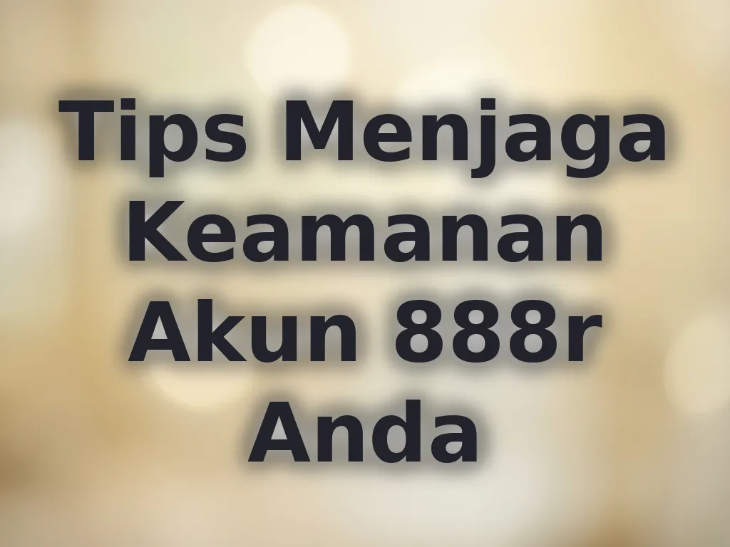 Tips Menjaga Keamanan Akun 888r Anda